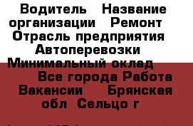 Водитель › Название организации ­ Ремонт  › Отрасль предприятия ­ Автоперевозки › Минимальный оклад ­ 25 000 - Все города Работа » Вакансии   . Брянская обл.,Сельцо г.